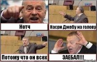 Нотч Насри Джебу на голову Потому что он всех ЗАЕБАЛ!!!