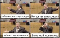 Зубалжат что за деспридел Когда ты успакоешся Зубалжат ну и что скажешь Боже мой моя голова