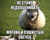 не стоит, недооценивать мягких и пушистых овечек.