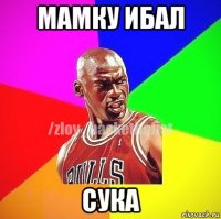 мамку ибал сука