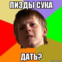 пизды сука дать?