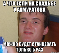 а что если на свадьбе у ахмуратова можно будет станцевать только 5 раз