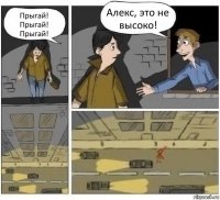 Прыгай! Прыгай! Прыгай! Алекс, это не высоко!