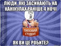люди, які засинають на канікулах раніше 4 ночі як ви це робите?