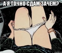 а я точно сдам зачем? 