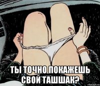  ты точно покажешь свой ташшак?