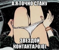 а я точно стану звездой контакта?0)0)