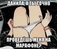 данила, а ты точно проведёшь меня на марафоне?