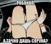 робокоп. а точно дашь сорука?