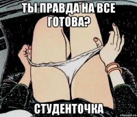 ты правда на все готова? студенточка