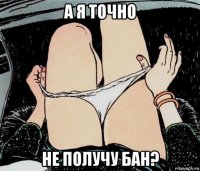 а я точно не получу бан?