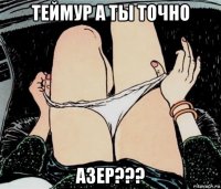 теймур а ты точно азер???