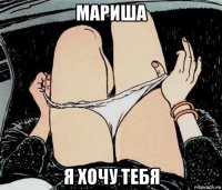 мариша я хочу тебя