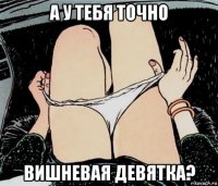 а у тебя точно вишневая девятка?