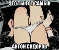 это ты тот самый антон сидоров