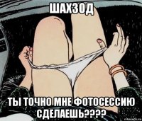 шахзод ты точно мне фотосессию сделаешь????