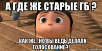 а где же старые гб ? ...как же...но вы ведь делали голосование?!