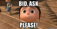 bid, ask please!