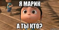 я марик а ты кто?