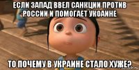 если запад ввел санкции против россии и помогает укоаине то почему в украине стало хуже?