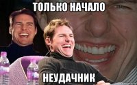 только начало неудачник