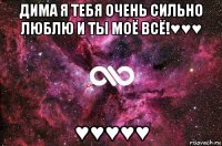 дима я тебя очень сильно люблю и ты моё всё!♥♥♥ ♥♥♥♥♥