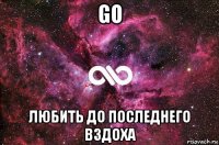 go любить до последнего вздоха