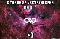 с тобой,я чувствую себя легко* <3