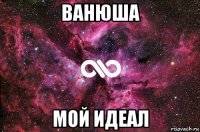 ванюша мой идеал