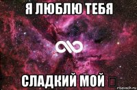 я люблю тебя сладкий мой ♚