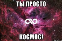 ты просто космос!