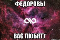 федоровы вас любят)*