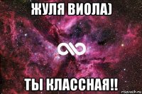 жуля виола) ты классная!!