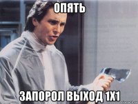 опять запорол выход 1х1