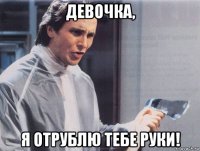 девочка, я отрублю тебе руки!