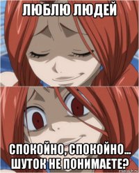 люблю людей спокойно, спокойно... шуток не понимаете?