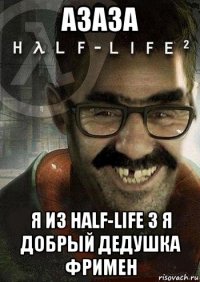 азаза я из half-life 3 я добрый дедушка фримен