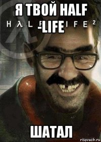 я твой half -life шатал