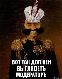  вот так должен выглядетъ модераторъ