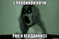 спокойной ночи рио и хендайки)))