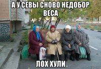 а у севы сново недобор веса лох хули