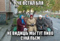 че встал бля не видишь мы тут пиво сука пьем