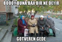 boooy buna bax bir ne deyir gotveren gede