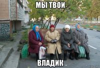 мы твои владик