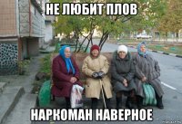 не любит плов наркоман наверное