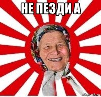 не пезди а 