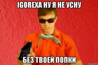 igorexa ну я не усну без твоей попки