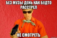 без музы день как будто расстрел не смотреть