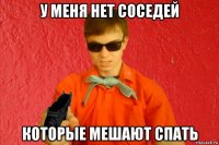 у меня нет соседей которые мешают спать