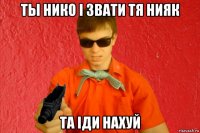 ты нико і звати тя нияк та іди нахуй